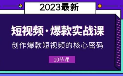 2023短视频·爆款实战课，创作·爆款短视频的核心·密码（10节视频课）