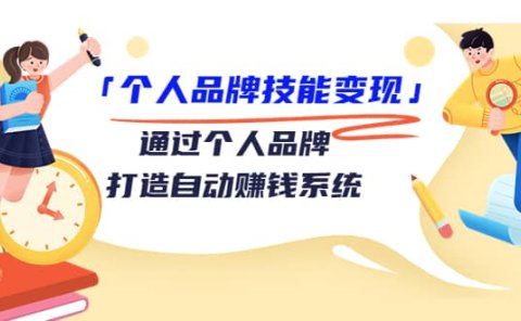 「个人品牌技能变现」通过个人品牌-打造自动赚钱系统（29节视频课程）