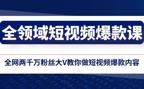 全领域 短视频爆款课，全网两千万粉丝大V教你做短视频爆款内容