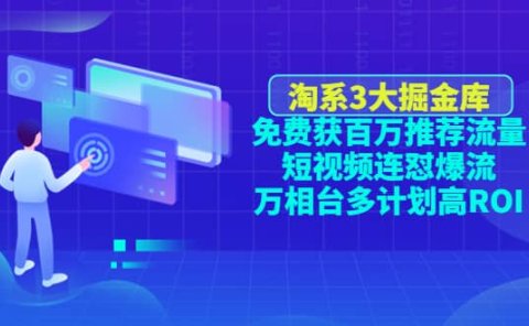 淘系3大掘金库：免费获百万推荐流量+短视频连怼爆流+万相台多计划高ROI