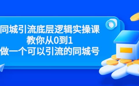 同城引流底层逻辑实操课，教你从0到1做一个可以引流的同城号（价值4980）