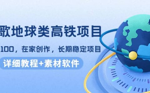 谷歌地球类高铁项目，在家创作，长期稳定项目（教程+素材软件）