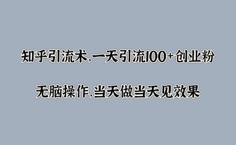 知乎引流术，一天引流100+创业粉，无脑操作，当天做当天见效果