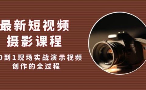 最新短视频·摄影课程，从0到1现场实战演示视频创作的全过程