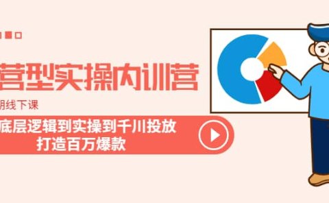 运营型实操内训营-第28期线下课 从底层逻辑到实操到千川投放 打造百万爆款