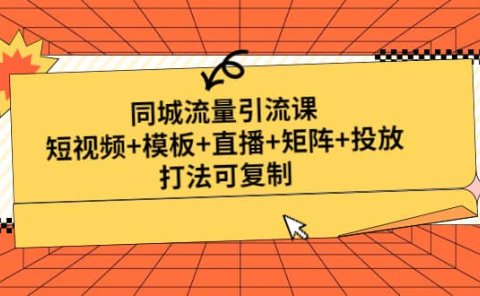 同城流量引流课:短视频+模板+直播+矩阵+投放,打法可复制(无水印)