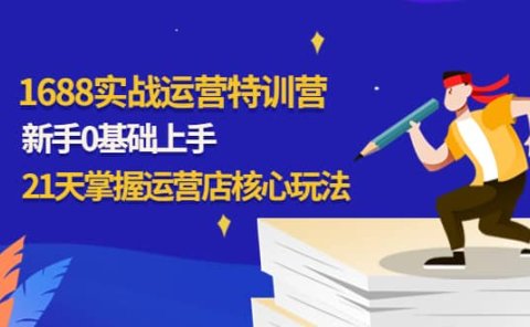 1688实战特训营：新手0基础上手，21天掌握运营店核心玩法