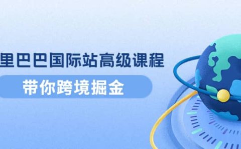 阿里巴巴国际站高级课程：带你跨境掘金，选品+优化+广告+推广