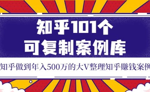 知乎101个可复制案例库，知乎做到年入500万的大V整理知乎賺钱案例