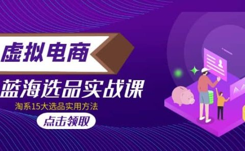 虚拟电商 · 蓝海选品实战课，淘系15大选品实用方法