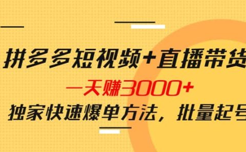 拼多多短视频+直播带货，一天赚3000+独家快速爆单方法，批量起号