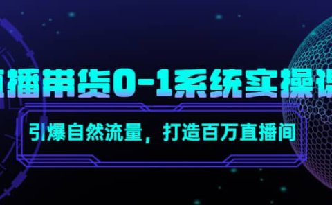 直播带货0-1系统实操课,引爆自然流量,打造百万直播间