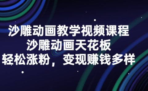 沙雕动画教学视频课程,沙雕动画天花板,轻松涨粉,变现赚钱多样