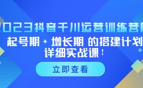 2023抖音千川运营训练营,起号期+增长期 的搭建计划详细实战课