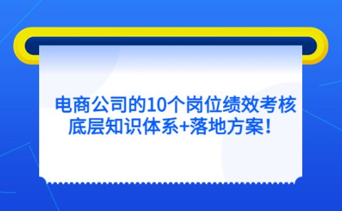 电商公司的10个岗位绩效考核的底层知识体系+落地方案