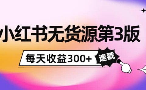 小红书无货源第3版，0投入起店，无脑图文精细化玩法