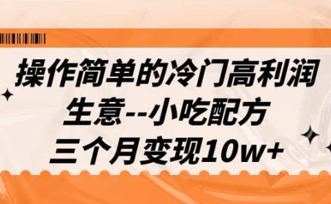 操作简单的冷门高利润生意--小吃配方,三个月变现10w+(教程+配方资料)