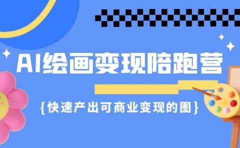 AI绘画·变现陪跑营,快速产出可商业变现的图(11节课)