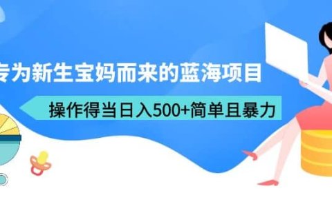 专为新生宝妈而来的蓝海项目,操作得当日入500+简单且暴力(教程+工具)