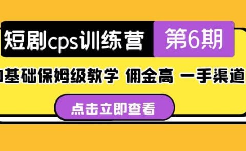 盗坤·短剧cps训练营第6期,0基础保姆级教学,佣金高,一手渠道