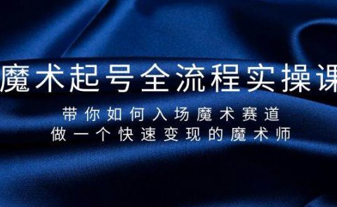魔术起号全流程实操课,带你如何入场魔术赛道,做一个快速变现的魔术师