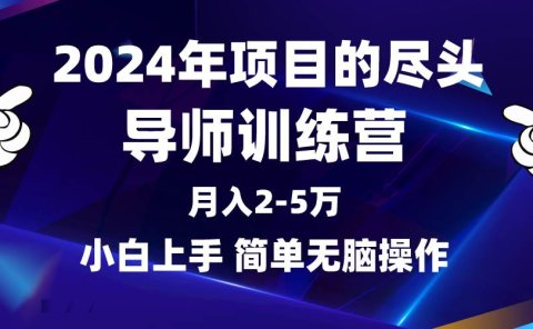 2024年做项目的尽头是导师训练营,互联网最牛逼的项目没有之一,月入3-5...