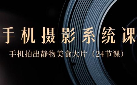 0基础-手机摄影系统课，手机拍出静物美食大片（24节课）