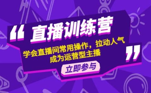 直播训练营：学会直播间常用操作，拉动人气，成为运营型主播