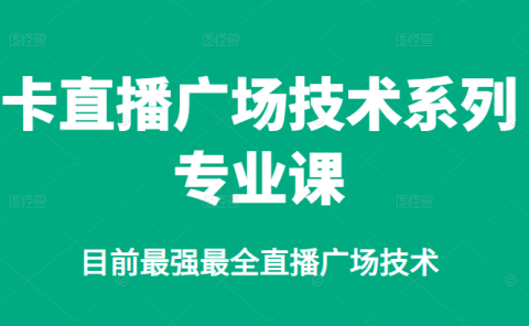 卡直播广场技术系列专业课，目前最强最全直播广场技术