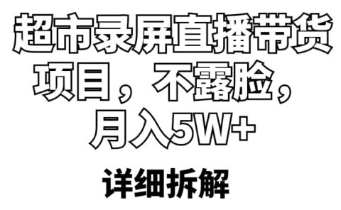 超市录屏直播带货项目,不露脸,月入5W+(详细拆解)