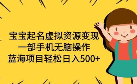 宝宝起名虚拟资源变现,一部手机无脑操作,蓝海项目轻松日入500+(附软件)