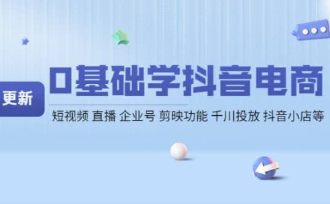 0基础学抖音电商【更新】短视频 直播 企业号 剪映功能 千川投放 抖音小店等