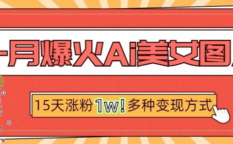 一月爆火ai美女图片,短视频热门玩法,15天涨粉1W多变现方式,深度解析!