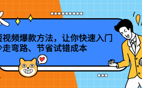 短视频爆款方法，让你快速入门、少走弯路、节省试错成本