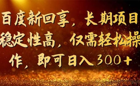 百度新回享,长期项目稳定性高,仅需轻松操作,即可日入300+