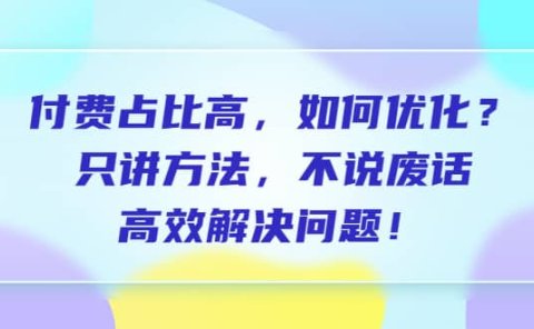 付费 占比高，如何优化？只讲方法，不说废话，高效解决问题