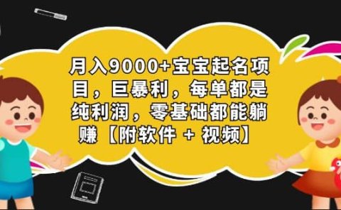 月入9000+宝宝起名项目,巨暴利 每单都是纯利润,0基础躺赚【附软件+视频】