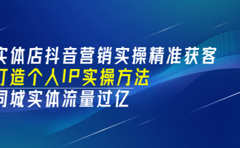 实体店抖音营销实操精准获客、打造个人IP实操方法，同城实体流量过亿(53节)