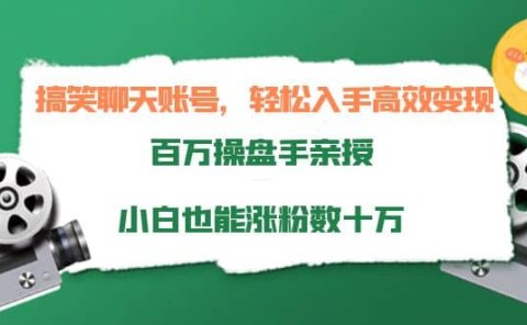 搞笑聊天账号，轻松入手高效变现，百万操盘手亲授，小白也能涨粉数十万