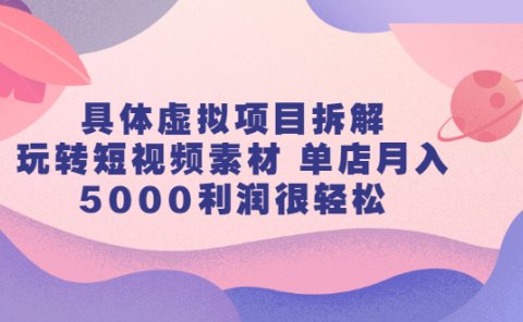 具体虚拟项目拆解，玩转短视频素材，单店月入几万+【视频课程】