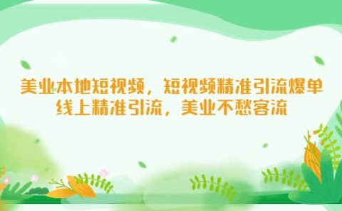 美业本地短视频，短视频精准引流爆单，线上精准引流，美业不愁客流