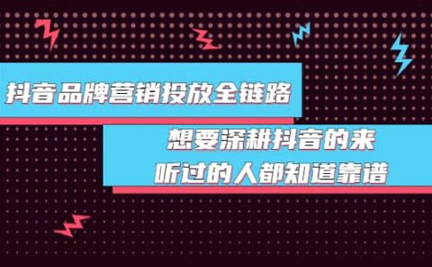 抖音品牌营销投放全链路:想要深耕抖音的来,听过的人都知道靠谱