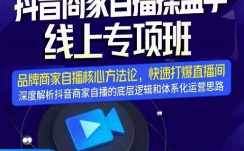 羽川-抖音商家自播操盘手线上专项班,深度解决商家直播底层逻辑及四大运营难题