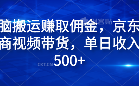 无脑搬运赚取佣金，京东电商视频带货，单日收入500+