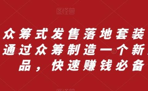 众筹 式发售落地套装,通过众筹制造一个新产品,快速赚钱必备