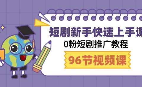 短剧新手快速上手课,0粉短剧推广教程(98节视频课)