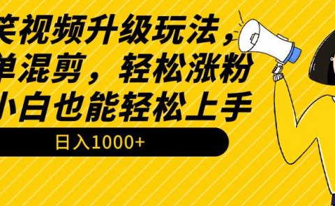 搞笑视频升级玩法,简单混剪,轻松涨粉,小白也能上手,日入1000+教程+素材