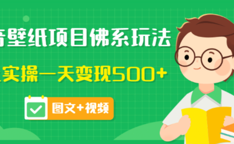 价值990元的抖音壁纸项目佛系玩法，马上实操一天变现500+（图文+视频）