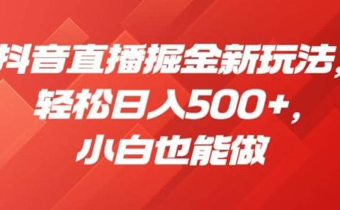 抖音直播掘金新玩法，轻松日入500+，小白也能做【揭秘】