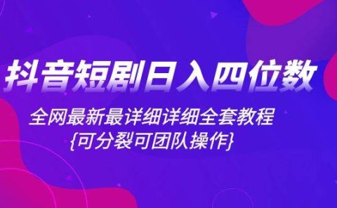 抖音短剧日入四位数,全网最新最详细详细全套教程{可分裂可团队操作}
